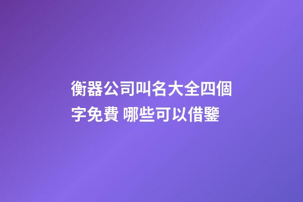 衡器公司叫名大全四個字免費 哪些可以借鑒-第1張-公司起名-玄機派